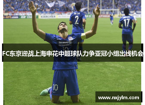 FC东京迎战上海申花中超球队力争亚冠小组出线机会