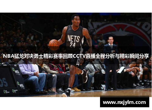 NBA猛龙对决勇士精彩赛事回顾CCTV直播全程分析与精彩瞬间分享