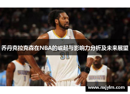 乔丹克拉克森在NBA的崛起与影响力分析及未来展望