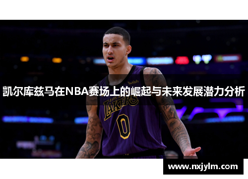 凯尔库兹马在NBA赛场上的崛起与未来发展潜力分析