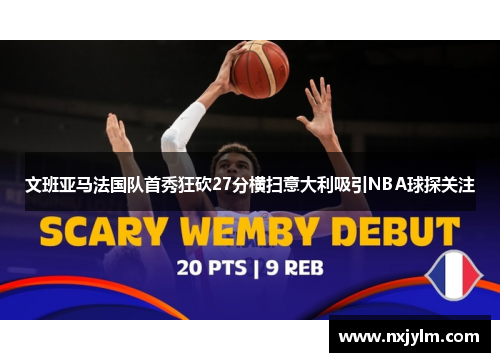 文班亚马法国队首秀狂砍27分横扫意大利吸引NBA球探关注