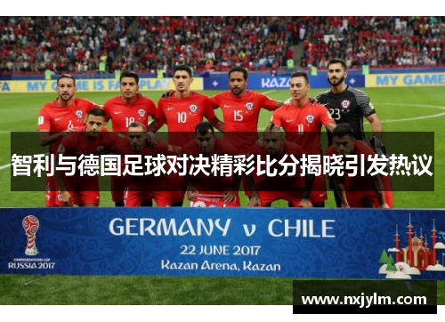 智利与德国足球对决精彩比分揭晓引发热议