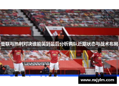 曼联与热刺对决谁能笑到最后分析两队近期状态与战术布局