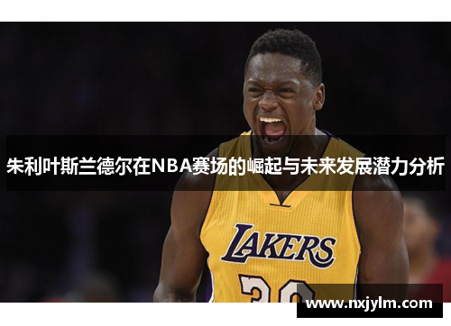 朱利叶斯兰德尔在NBA赛场的崛起与未来发展潜力分析