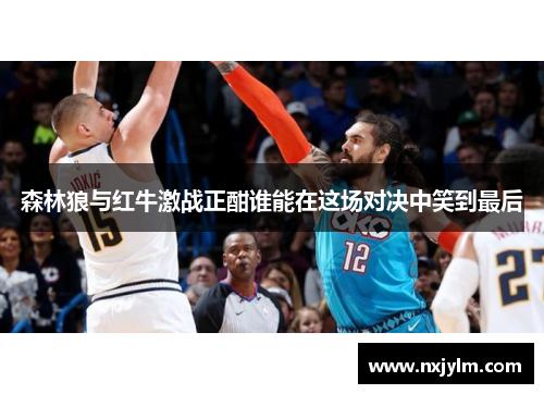 森林狼与红牛激战正酣谁能在这场对决中笑到最后