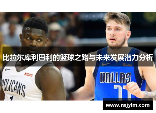 比拉尔库利巴利的篮球之路与未来发展潜力分析